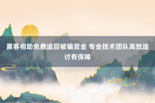 黑客相助免费追回被骗资金 专业技术团队高效追讨有保障