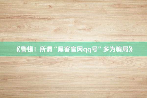 《警惕！所谓“黑客官网qq号”多为骗局》