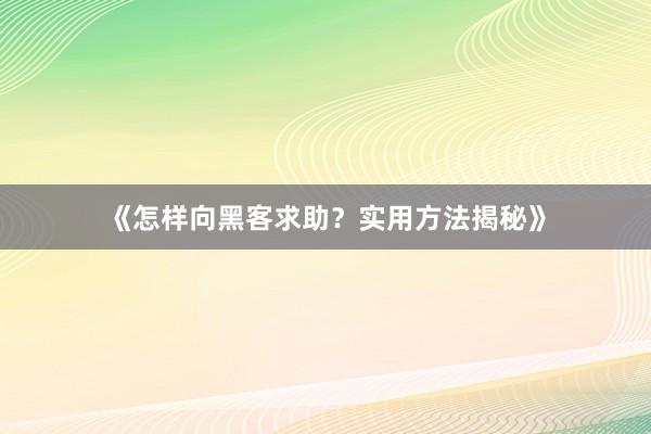 《怎样向黑客求助？实用方法揭秘》
