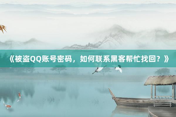 《被盗QQ账号密码，如何联系黑客帮忙找回？》