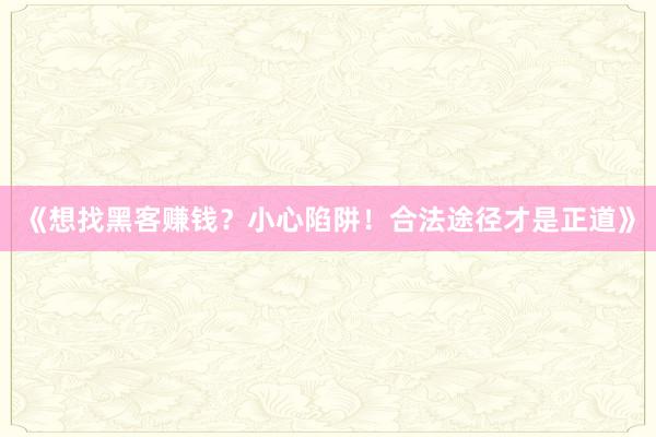 《想找黑客赚钱？小心陷阱！合法途径才是正道》